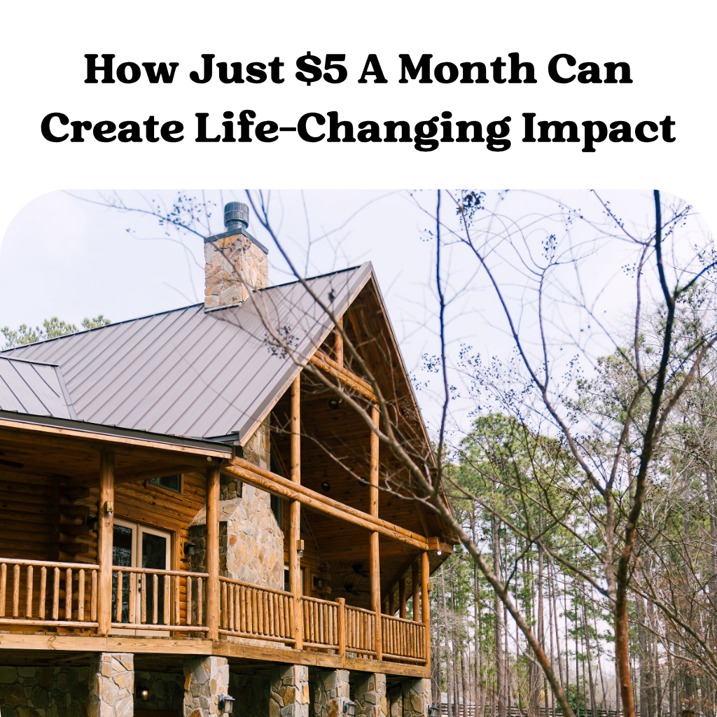 Log cabin with a stone chimney in the woods, text reads How Just $5 A Month Can Create Life-Changing Impact.